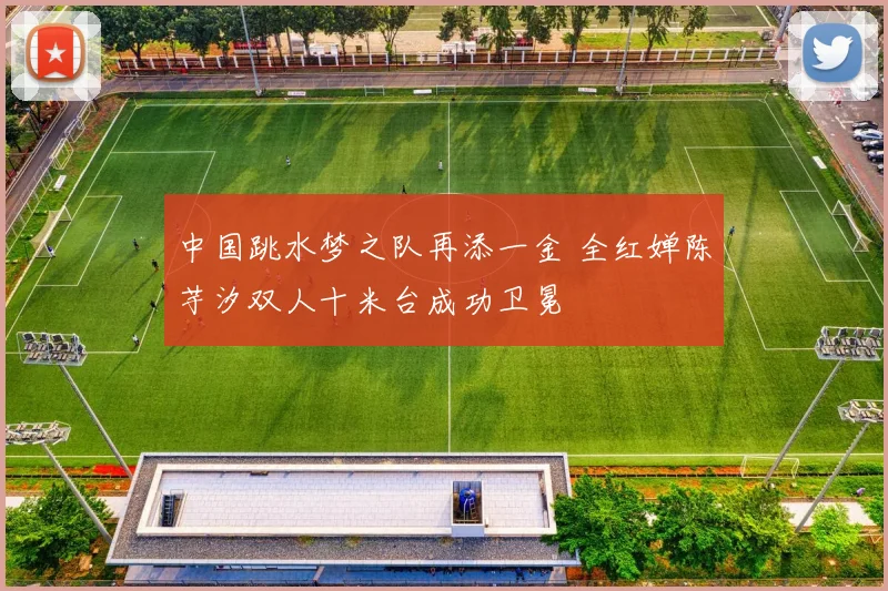 中国跳水梦之队再添一金 全红婵陈芋汐双人十米台成功卫冕