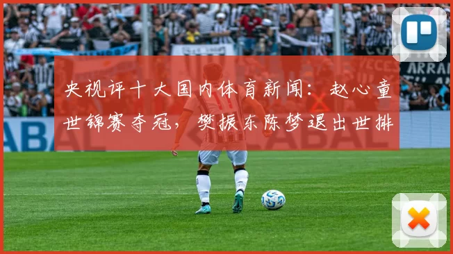 央视评十大国内体育新闻:赵心童世锦赛夺冠,樊振东陈梦退出世排