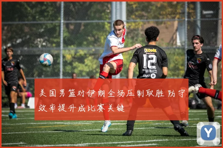 美国男篮对伊朗全场压制取胜 防守效率提升成比赛关键