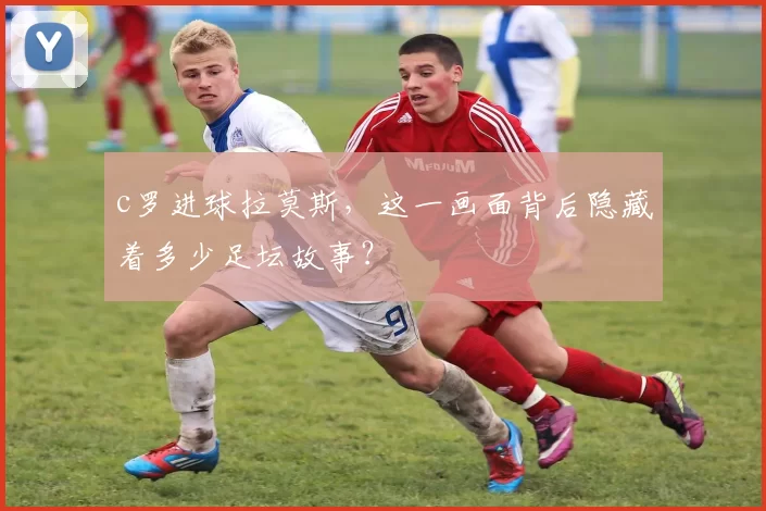 c罗进球拉莫斯，这一画面背后隐藏着多少足坛故事？