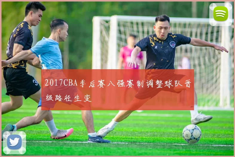 2017CBA季后赛八强赛制调整球队晋级路径生变