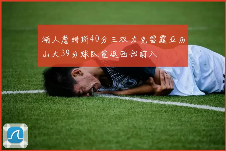 湖人詹姆斯40分三双力克雷霆亚历山大39分球队重返西部前八