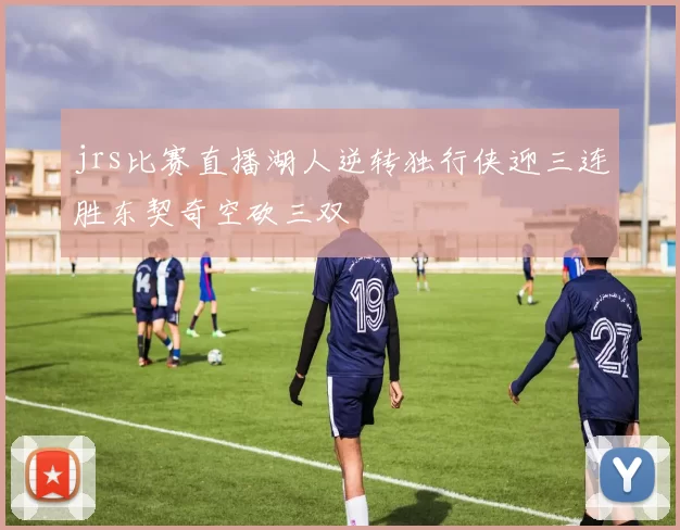 jrs比赛直播湖人逆转独行侠迎三连胜东契奇空砍三双