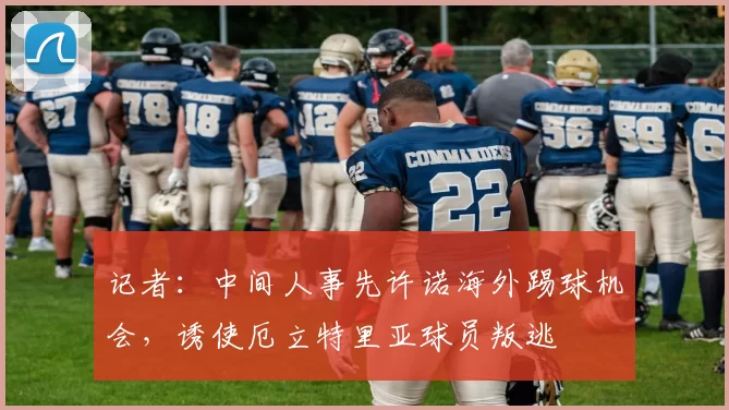 记者：中间人事先许诺海外踢球机会，诱使厄立特里亚球员叛逃