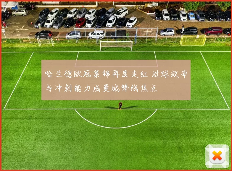 哈兰德欧冠集锦再度走红 进球效率与冲刺能力成曼城锋线焦点