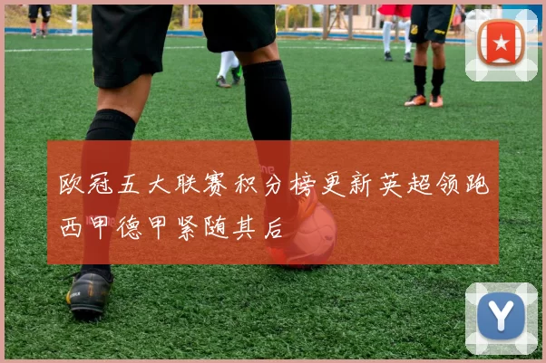 欧冠五大联赛积分榜更新英超领跑西甲德甲紧随其后