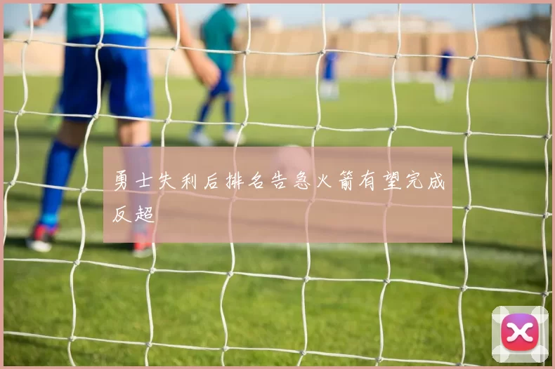 勇士失利后排名告急火箭有望完成反超