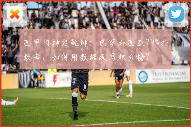西甲门神定乾坤：巴萨加西亚79%扑救率，如何用数据改写积分榜？