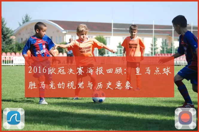 2016欧冠决赛海报回顾：皇马点球胜马竞的视觉与历史意象