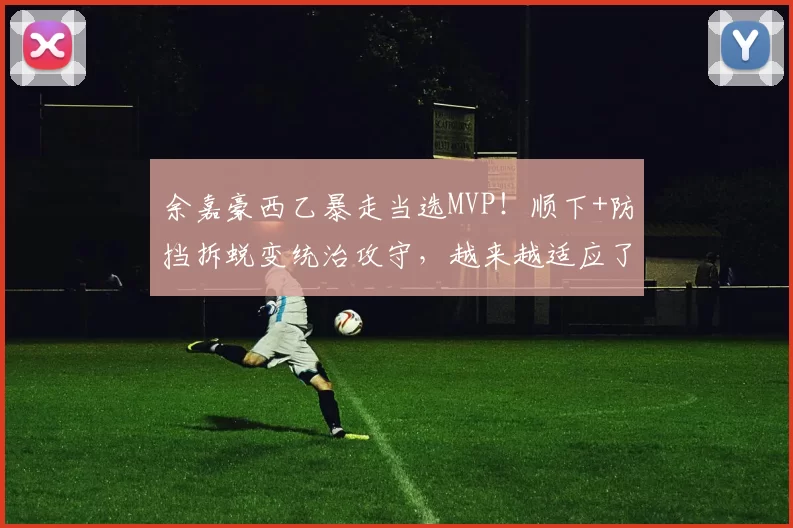 余嘉豪西乙暴走当选MVP！顺下+防挡拆蜕变统治攻守，越来越适应了
