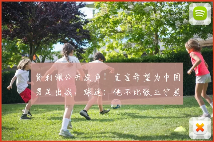 费利佩公开发声！直言希望为中国男足出战，球迷：他不比张玉宁差