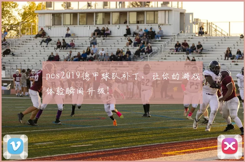 pes2019德甲球队补丁,让你的游戏体验瞬间升级!