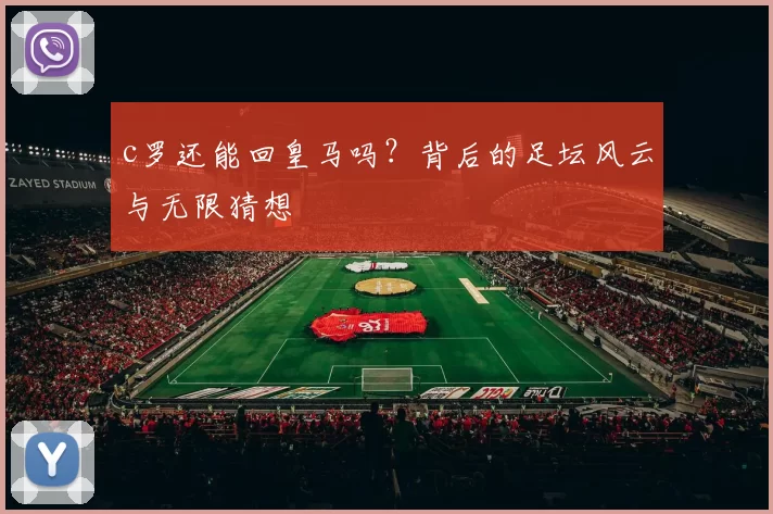 c罗还能回皇马吗？背后的足坛风云与无限猜想