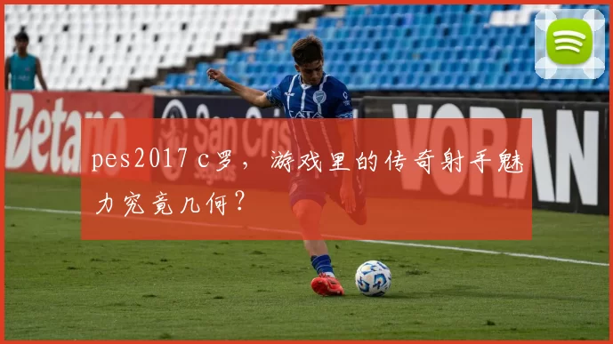 pes2017 c罗，游戏里的传奇射手魅力究竟几何？