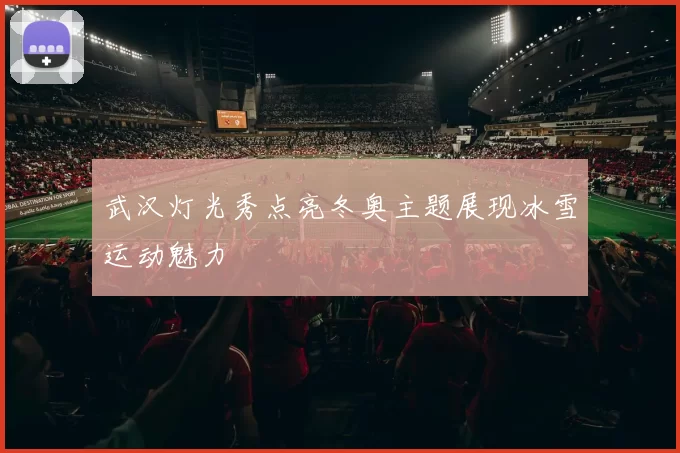 武汉灯光秀点亮冬奥主题展现冰雪运动魅力