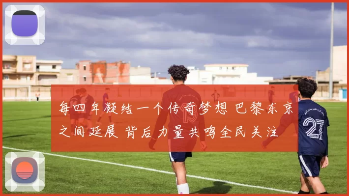 每四年凝结一个传奇梦想 巴黎东京之间延展 背后力量共鸣全民关注