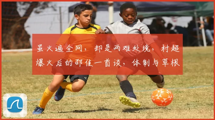 虽火遍全网，却是两难处境，村超爆火后的邵佳一首谈，体制与草根仍在拉扯