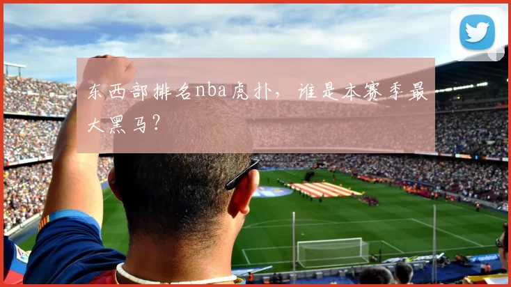 东西部排名nba虎扑，谁是本赛季最大黑马？