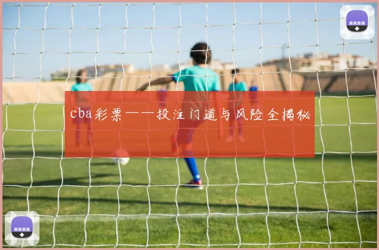 cba彩票——投注门道与风险全揭秘