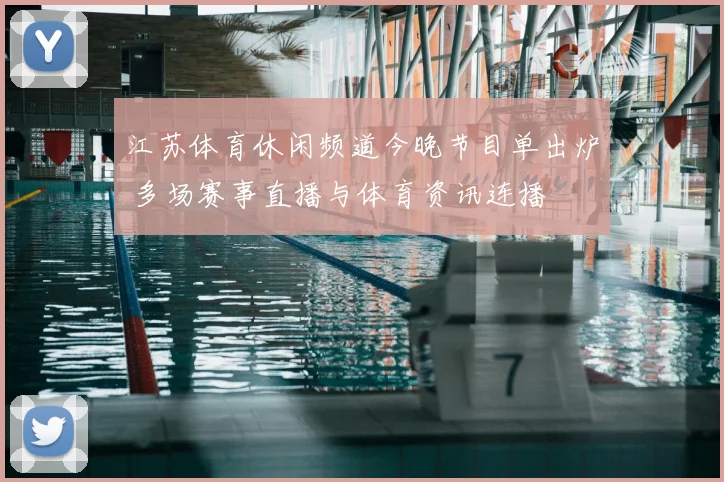 江苏体育休闲频道今晚节目单出炉 多场赛事直播与体育资讯连播