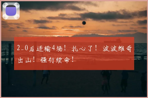 2_0后连输4场!扎心了!波波维奇出山!强行续命!