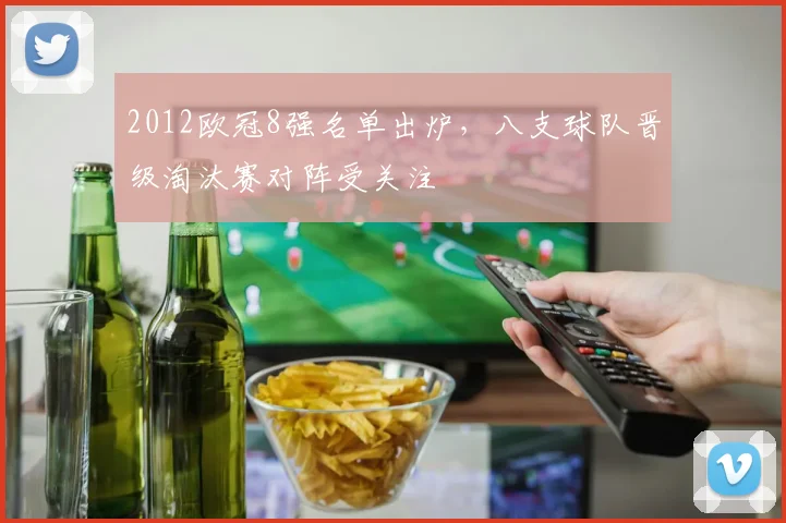 2012欧冠8强名单出炉,八支球队晋级淘汰赛对阵受关注