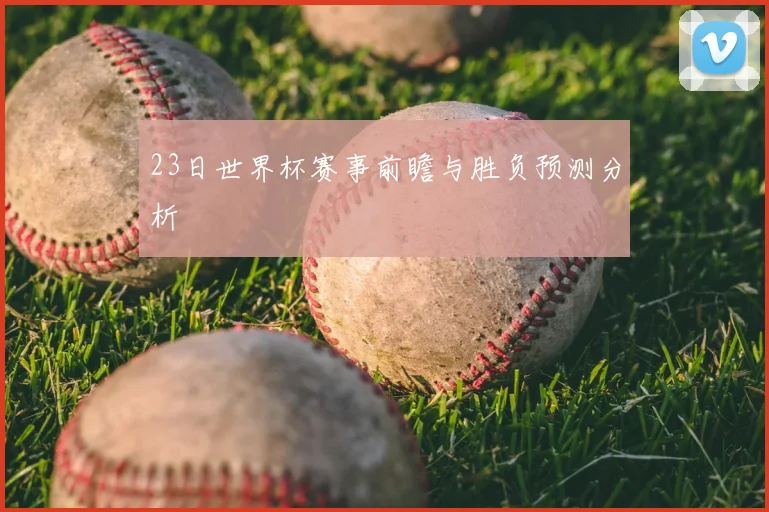 23日世界杯赛事前瞻与胜负预测分析