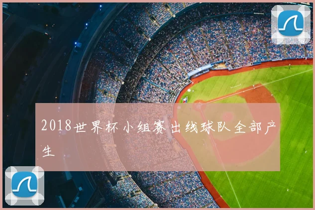 2018世界杯小组赛出线球队全部产生