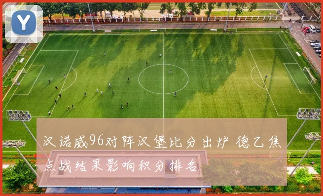 汉诺威96对阵汉堡比分出炉 德乙焦点战结果影响积分排名
