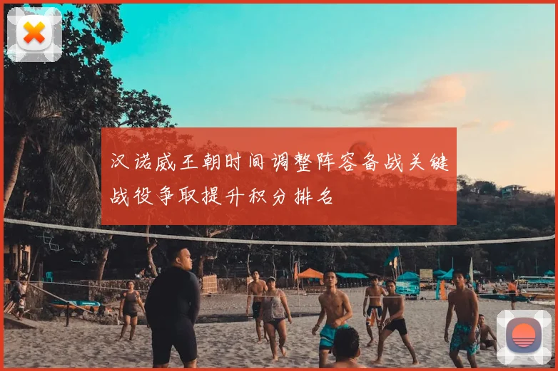 汉诺威王朝时间调整阵容备战关键战役争取提升积分排名