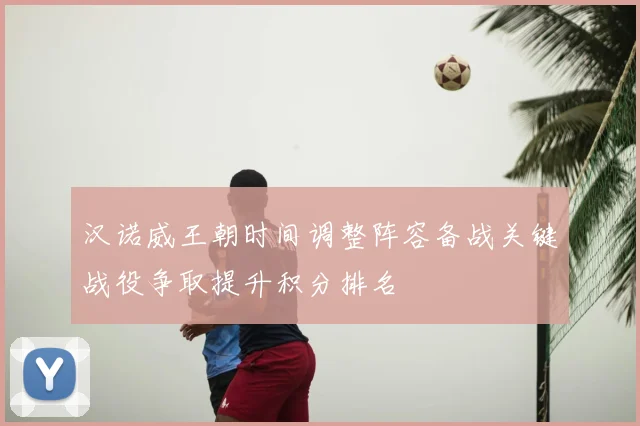 汉诺威王朝时间调整阵容备战关键战役争取提升积分排名