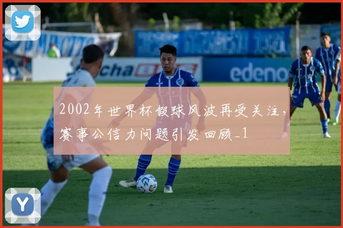 2002年世界杯假球风波再受关注,赛事公信力问题引发回顾_1