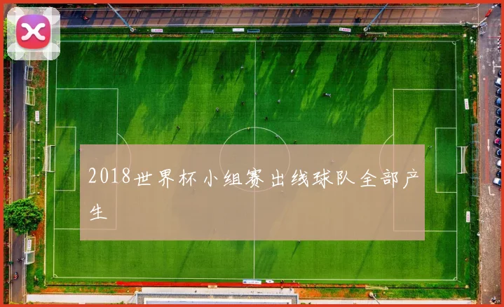 2018世界杯小组赛出线球队全部产生