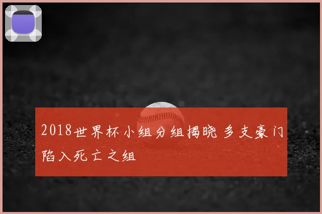 2018世界杯小组分组揭晓 多支豪门陷入死亡之组